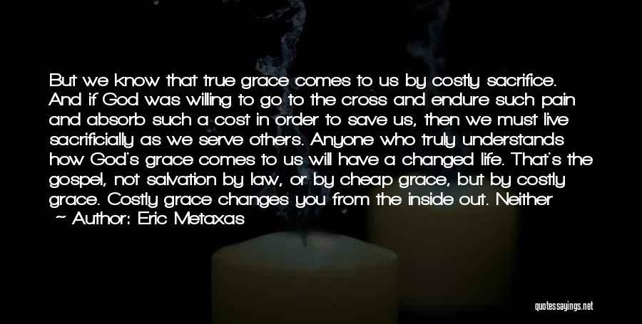 Eric Metaxas Quotes: But We Know That True Grace Comes To Us By Costly Sacrifice. And If God Was Willing To Go To