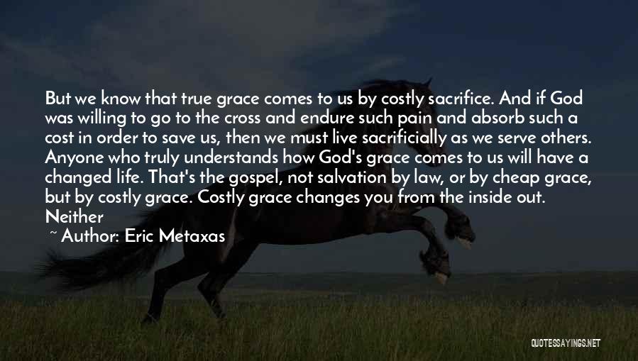 Eric Metaxas Quotes: But We Know That True Grace Comes To Us By Costly Sacrifice. And If God Was Willing To Go To
