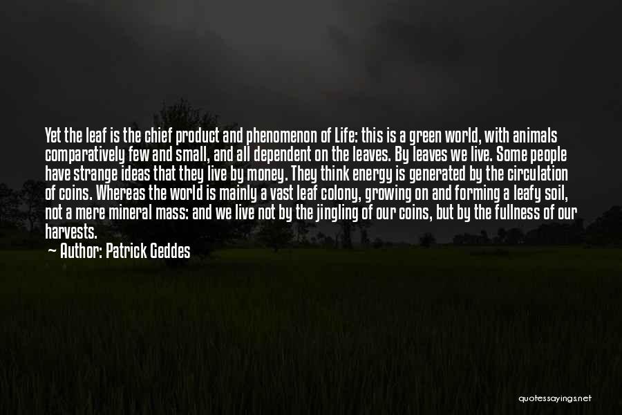 Patrick Geddes Quotes: Yet The Leaf Is The Chief Product And Phenomenon Of Life: This Is A Green World, With Animals Comparatively Few