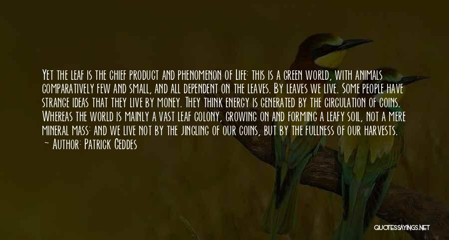 Patrick Geddes Quotes: Yet The Leaf Is The Chief Product And Phenomenon Of Life: This Is A Green World, With Animals Comparatively Few