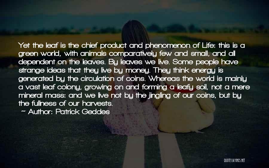 Patrick Geddes Quotes: Yet The Leaf Is The Chief Product And Phenomenon Of Life: This Is A Green World, With Animals Comparatively Few