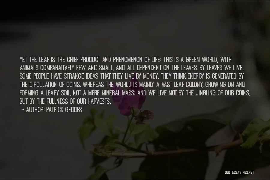 Patrick Geddes Quotes: Yet The Leaf Is The Chief Product And Phenomenon Of Life: This Is A Green World, With Animals Comparatively Few