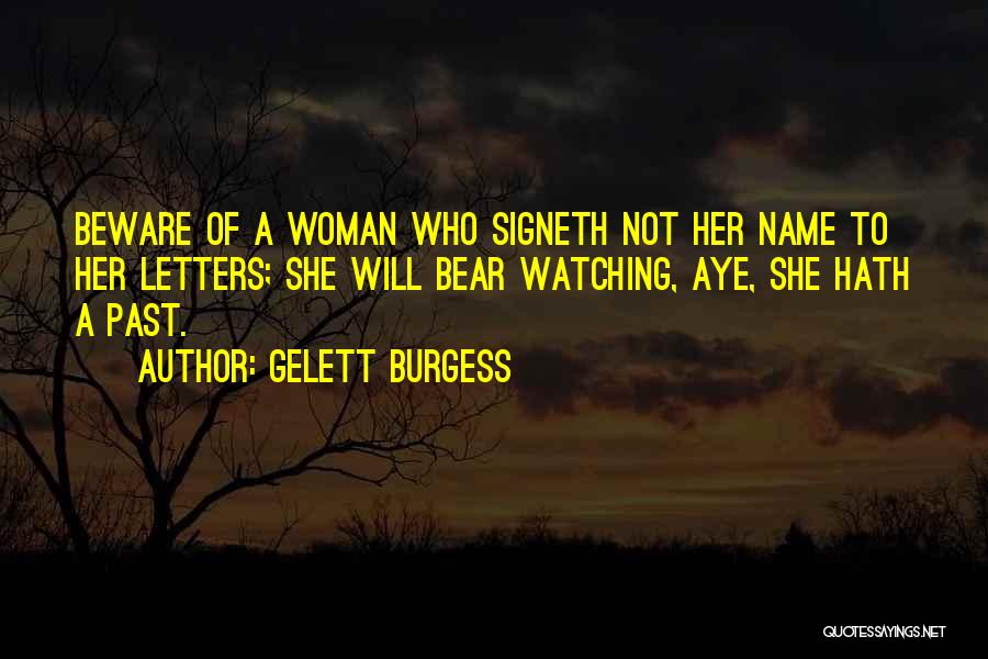 Gelett Burgess Quotes: Beware Of A Woman Who Signeth Not Her Name To Her Letters; She Will Bear Watching, Aye, She Hath A