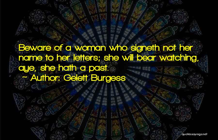 Gelett Burgess Quotes: Beware Of A Woman Who Signeth Not Her Name To Her Letters; She Will Bear Watching, Aye, She Hath A