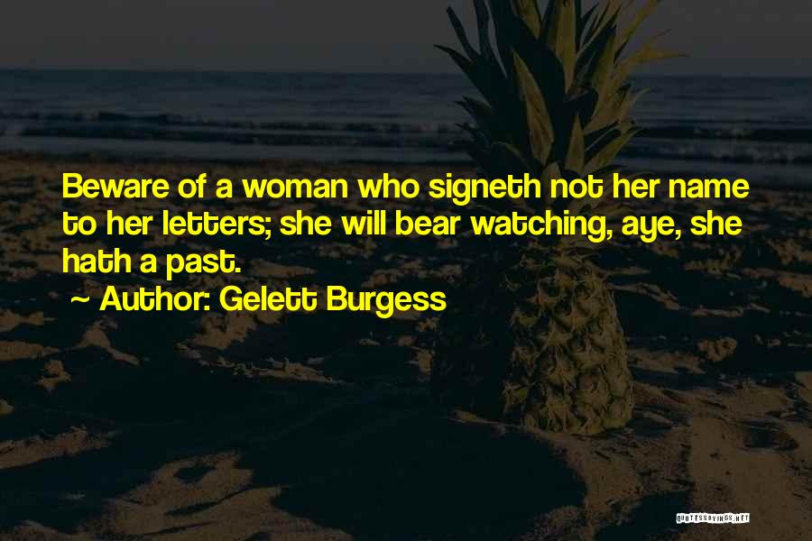 Gelett Burgess Quotes: Beware Of A Woman Who Signeth Not Her Name To Her Letters; She Will Bear Watching, Aye, She Hath A