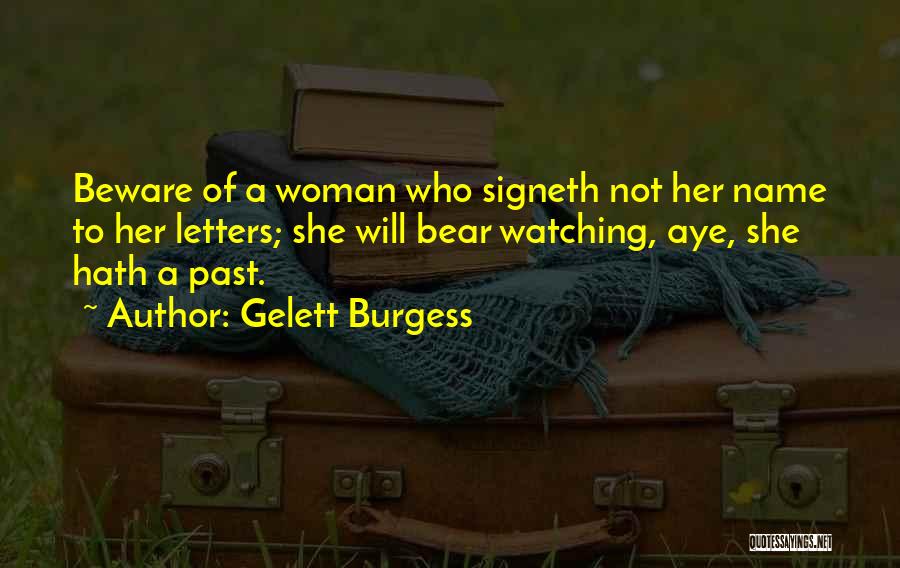 Gelett Burgess Quotes: Beware Of A Woman Who Signeth Not Her Name To Her Letters; She Will Bear Watching, Aye, She Hath A