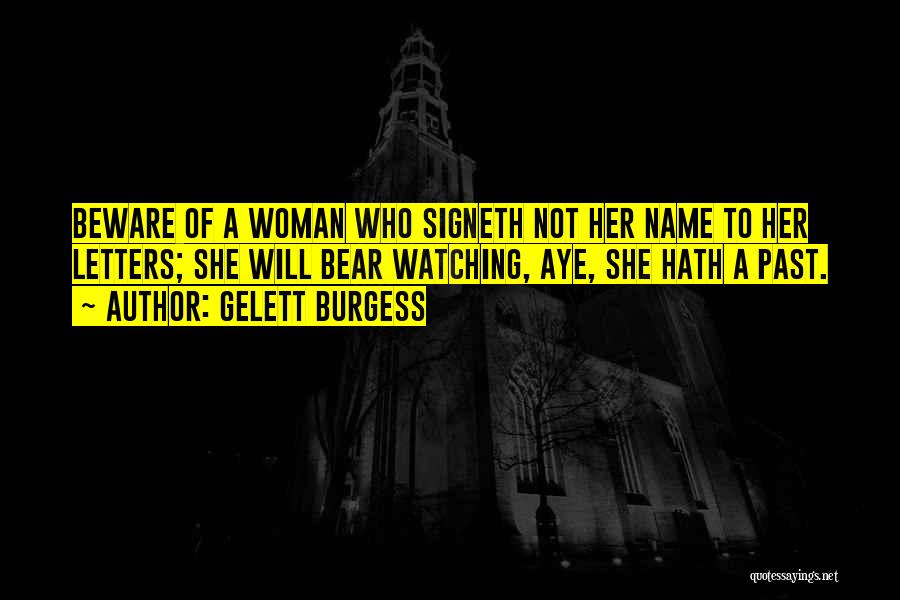 Gelett Burgess Quotes: Beware Of A Woman Who Signeth Not Her Name To Her Letters; She Will Bear Watching, Aye, She Hath A