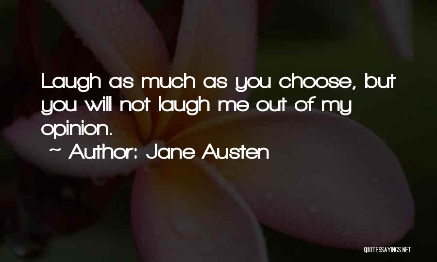 Jane Austen Quotes: Laugh As Much As You Choose, But You Will Not Laugh Me Out Of My Opinion.