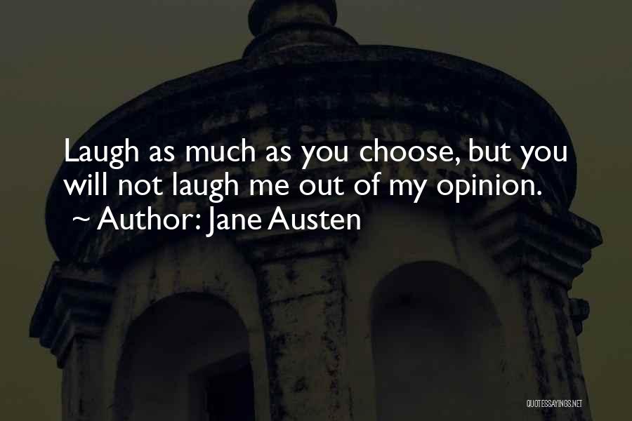 Jane Austen Quotes: Laugh As Much As You Choose, But You Will Not Laugh Me Out Of My Opinion.