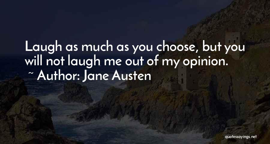 Jane Austen Quotes: Laugh As Much As You Choose, But You Will Not Laugh Me Out Of My Opinion.