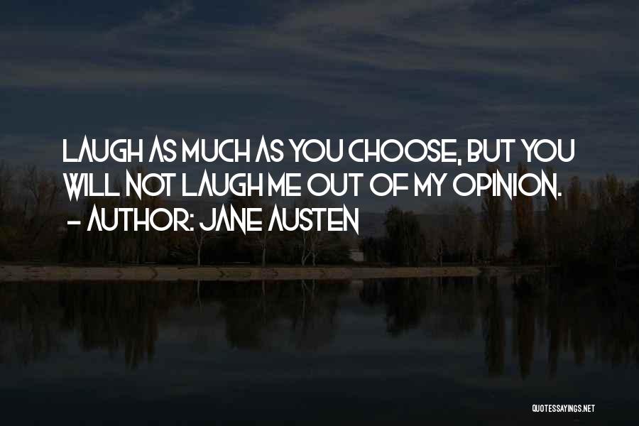 Jane Austen Quotes: Laugh As Much As You Choose, But You Will Not Laugh Me Out Of My Opinion.