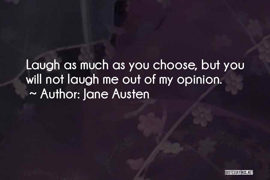 Jane Austen Quotes: Laugh As Much As You Choose, But You Will Not Laugh Me Out Of My Opinion.