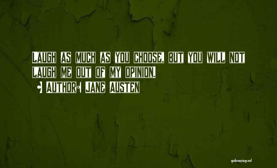 Jane Austen Quotes: Laugh As Much As You Choose, But You Will Not Laugh Me Out Of My Opinion.