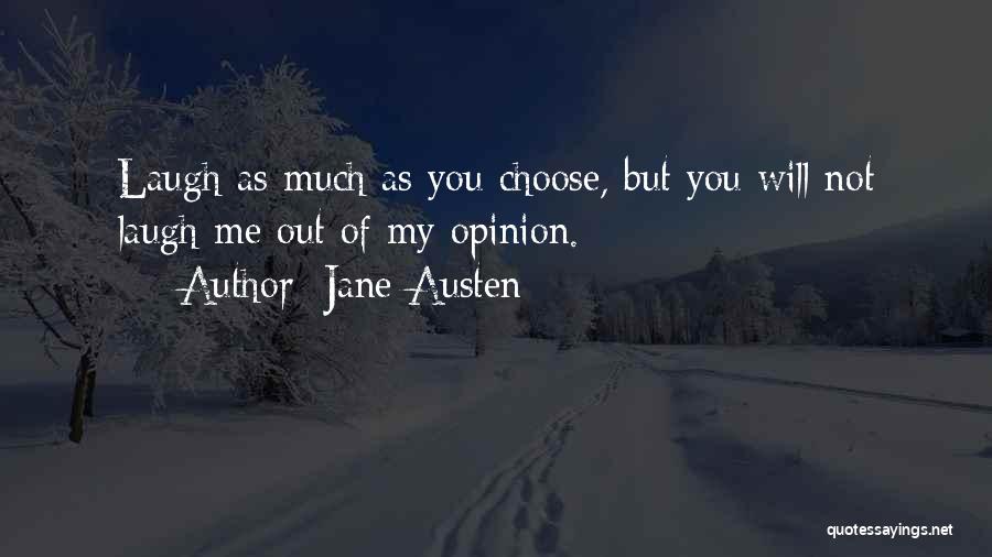 Jane Austen Quotes: Laugh As Much As You Choose, But You Will Not Laugh Me Out Of My Opinion.