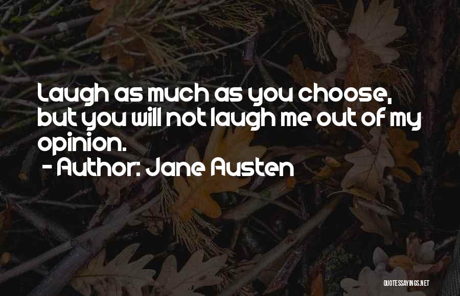 Jane Austen Quotes: Laugh As Much As You Choose, But You Will Not Laugh Me Out Of My Opinion.