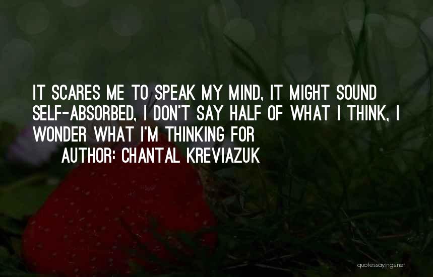 Chantal Kreviazuk Quotes: It Scares Me To Speak My Mind, It Might Sound Self-absorbed, I Don't Say Half Of What I Think, I