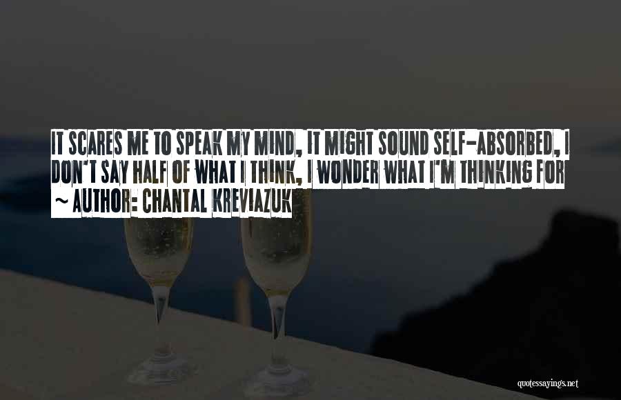 Chantal Kreviazuk Quotes: It Scares Me To Speak My Mind, It Might Sound Self-absorbed, I Don't Say Half Of What I Think, I