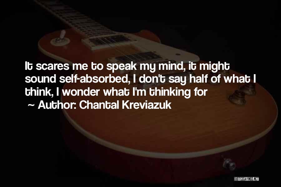 Chantal Kreviazuk Quotes: It Scares Me To Speak My Mind, It Might Sound Self-absorbed, I Don't Say Half Of What I Think, I