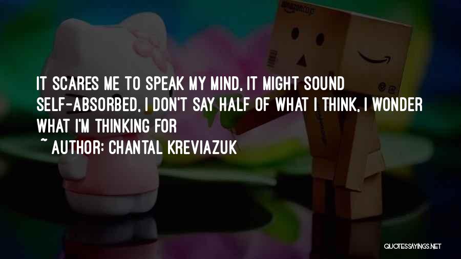 Chantal Kreviazuk Quotes: It Scares Me To Speak My Mind, It Might Sound Self-absorbed, I Don't Say Half Of What I Think, I