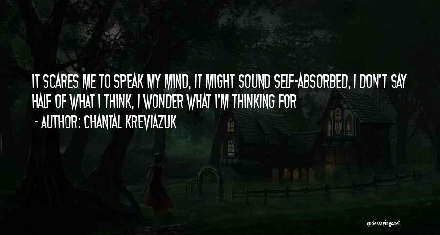 Chantal Kreviazuk Quotes: It Scares Me To Speak My Mind, It Might Sound Self-absorbed, I Don't Say Half Of What I Think, I