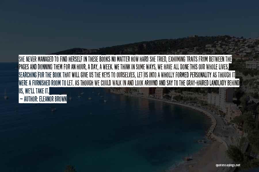 Eleanor Brown Quotes: She Never Managed To Find Herself In These Books No Matter How Hard She Tried, Exhuming Traits From Between The