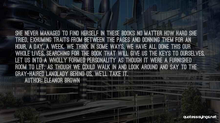 Eleanor Brown Quotes: She Never Managed To Find Herself In These Books No Matter How Hard She Tried, Exhuming Traits From Between The