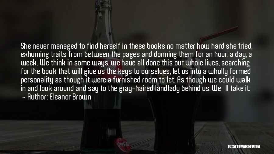 Eleanor Brown Quotes: She Never Managed To Find Herself In These Books No Matter How Hard She Tried, Exhuming Traits From Between The