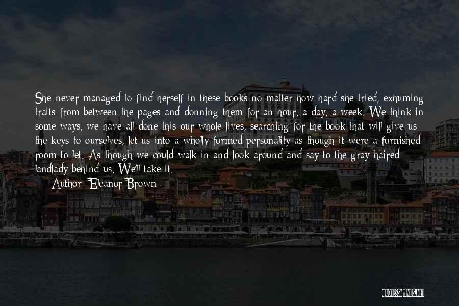 Eleanor Brown Quotes: She Never Managed To Find Herself In These Books No Matter How Hard She Tried, Exhuming Traits From Between The