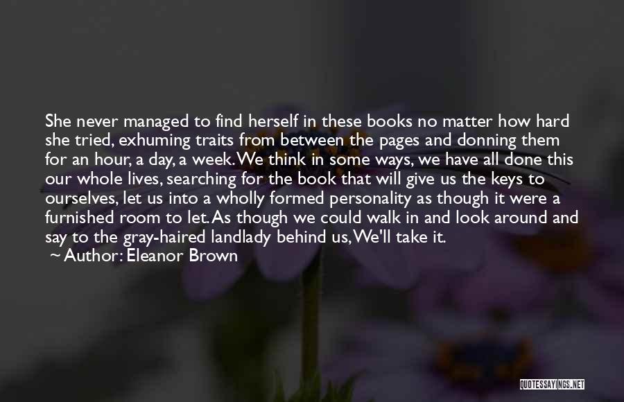 Eleanor Brown Quotes: She Never Managed To Find Herself In These Books No Matter How Hard She Tried, Exhuming Traits From Between The