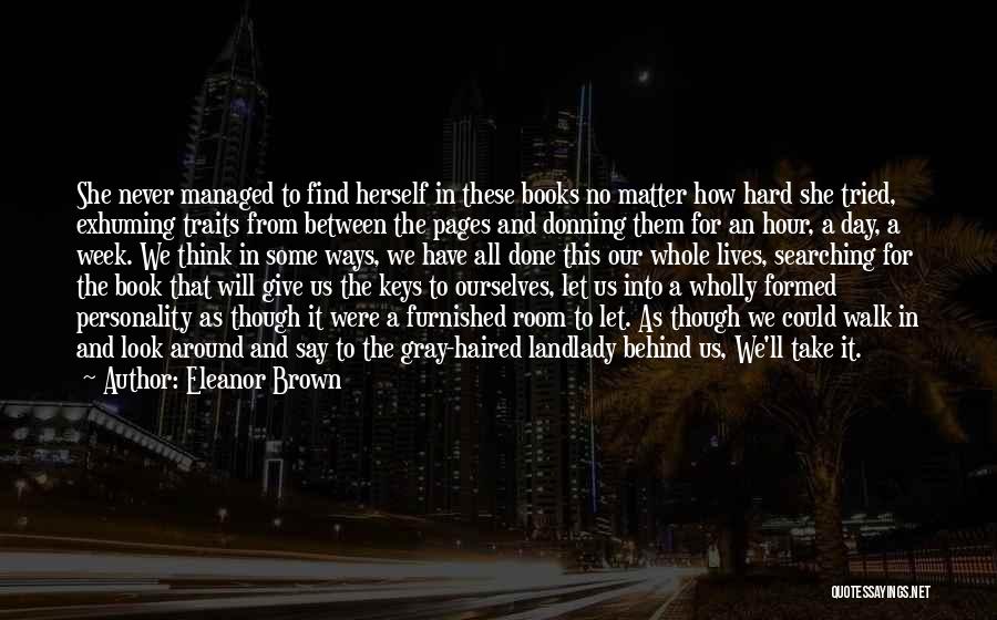 Eleanor Brown Quotes: She Never Managed To Find Herself In These Books No Matter How Hard She Tried, Exhuming Traits From Between The