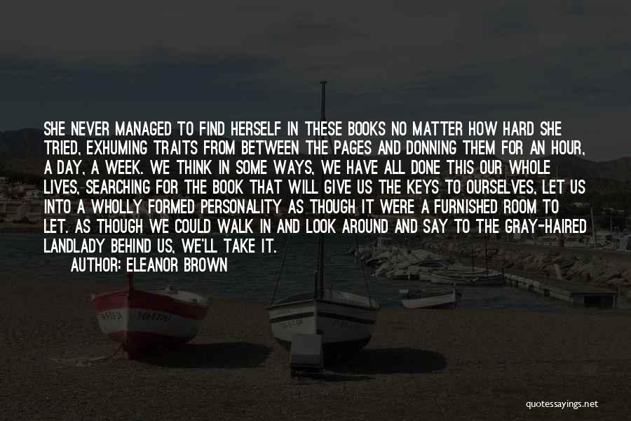 Eleanor Brown Quotes: She Never Managed To Find Herself In These Books No Matter How Hard She Tried, Exhuming Traits From Between The