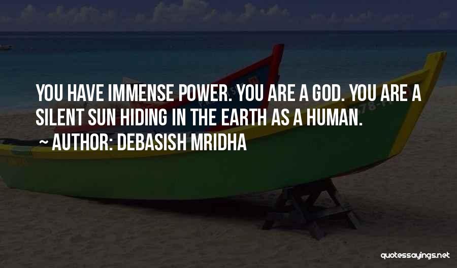 Debasish Mridha Quotes: You Have Immense Power. You Are A God. You Are A Silent Sun Hiding In The Earth As A Human.