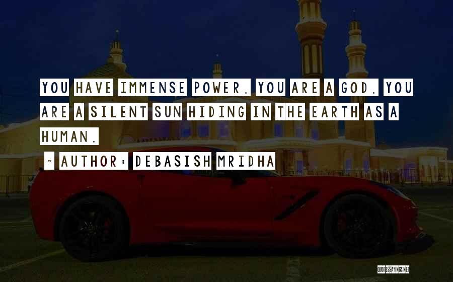 Debasish Mridha Quotes: You Have Immense Power. You Are A God. You Are A Silent Sun Hiding In The Earth As A Human.