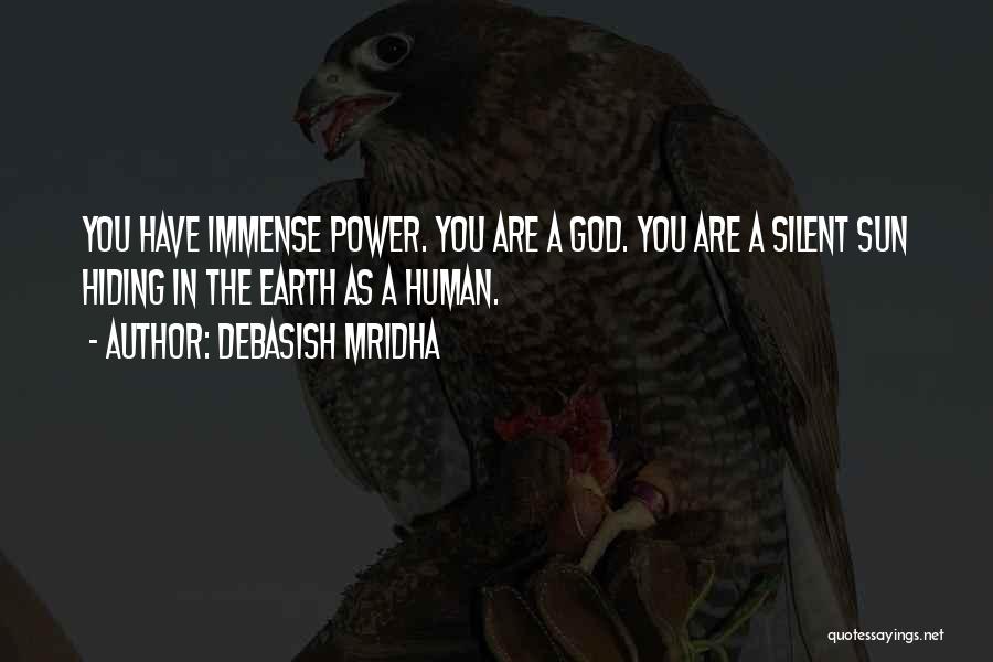 Debasish Mridha Quotes: You Have Immense Power. You Are A God. You Are A Silent Sun Hiding In The Earth As A Human.
