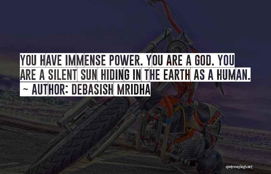 Debasish Mridha Quotes: You Have Immense Power. You Are A God. You Are A Silent Sun Hiding In The Earth As A Human.