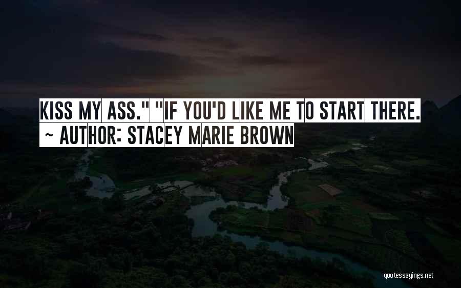 Stacey Marie Brown Quotes: Kiss My Ass. If You'd Like Me To Start There.