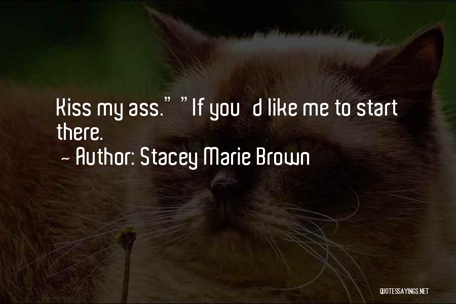 Stacey Marie Brown Quotes: Kiss My Ass. If You'd Like Me To Start There.