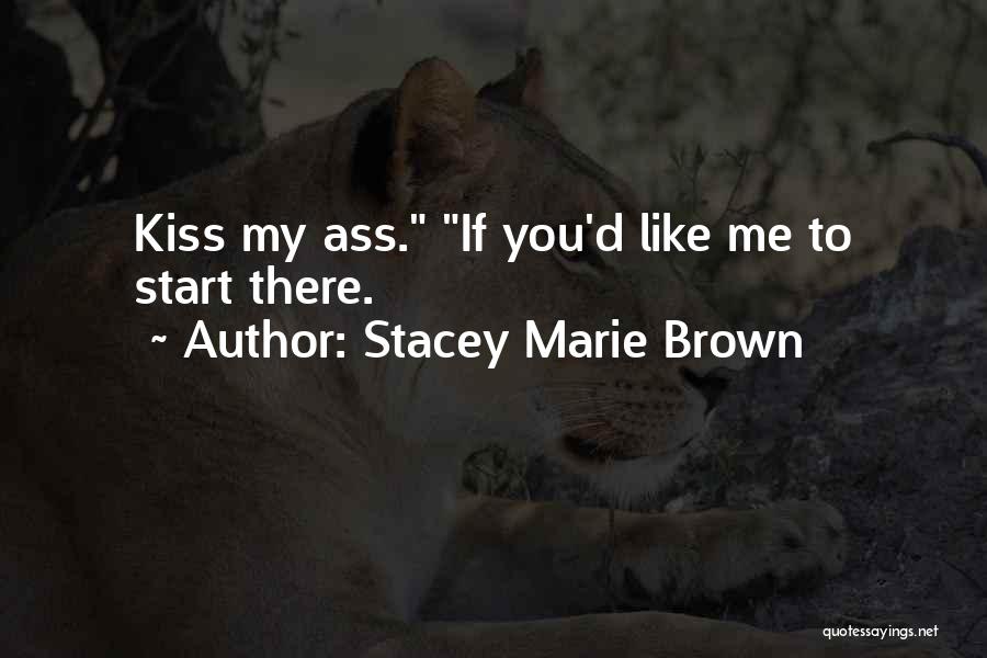 Stacey Marie Brown Quotes: Kiss My Ass. If You'd Like Me To Start There.