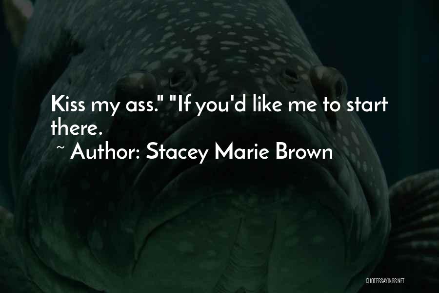 Stacey Marie Brown Quotes: Kiss My Ass. If You'd Like Me To Start There.