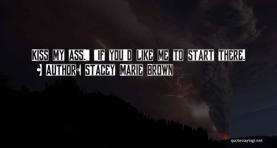 Stacey Marie Brown Quotes: Kiss My Ass. If You'd Like Me To Start There.