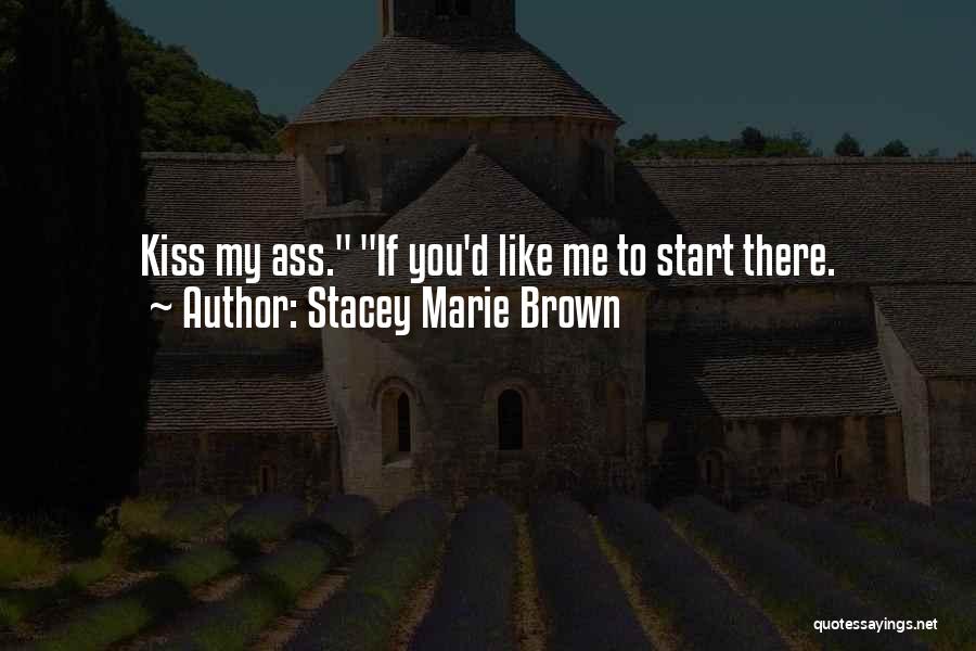 Stacey Marie Brown Quotes: Kiss My Ass. If You'd Like Me To Start There.