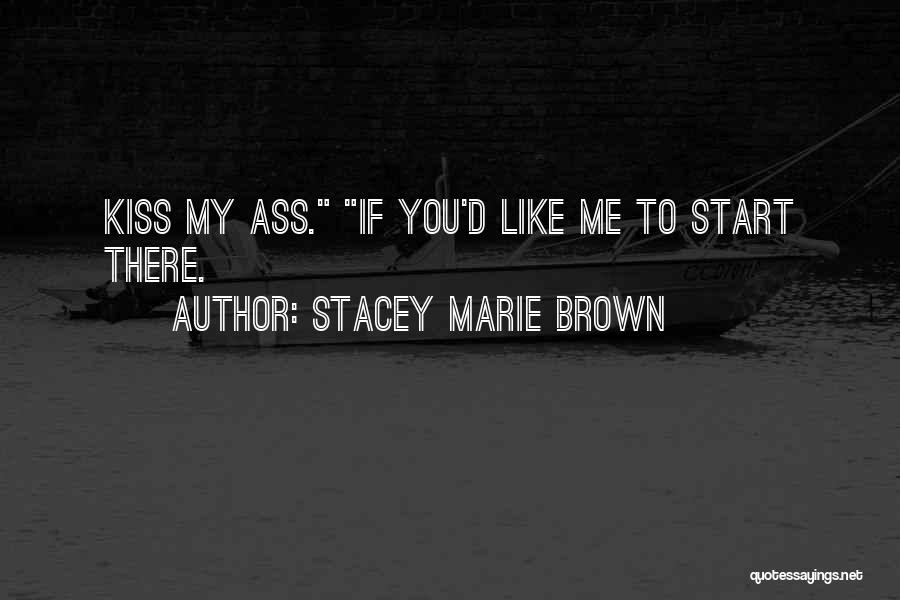 Stacey Marie Brown Quotes: Kiss My Ass. If You'd Like Me To Start There.