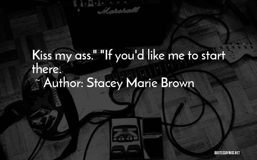 Stacey Marie Brown Quotes: Kiss My Ass. If You'd Like Me To Start There.