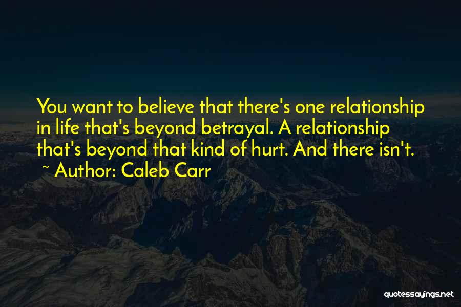 Caleb Carr Quotes: You Want To Believe That There's One Relationship In Life That's Beyond Betrayal. A Relationship That's Beyond That Kind Of