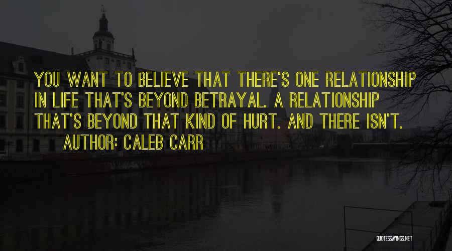 Caleb Carr Quotes: You Want To Believe That There's One Relationship In Life That's Beyond Betrayal. A Relationship That's Beyond That Kind Of