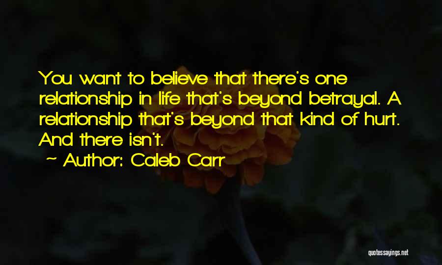 Caleb Carr Quotes: You Want To Believe That There's One Relationship In Life That's Beyond Betrayal. A Relationship That's Beyond That Kind Of