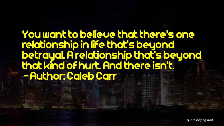 Caleb Carr Quotes: You Want To Believe That There's One Relationship In Life That's Beyond Betrayal. A Relationship That's Beyond That Kind Of