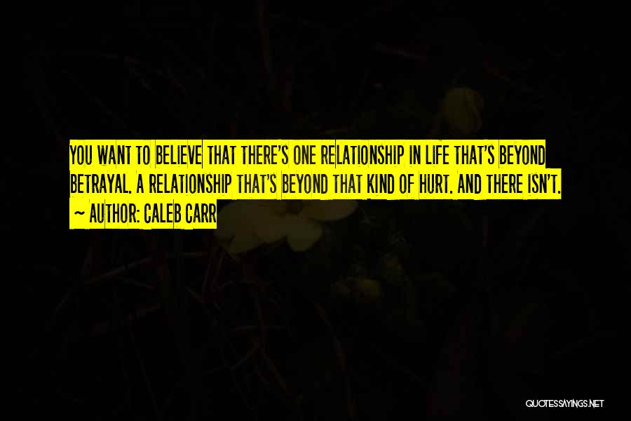 Caleb Carr Quotes: You Want To Believe That There's One Relationship In Life That's Beyond Betrayal. A Relationship That's Beyond That Kind Of