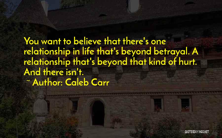 Caleb Carr Quotes: You Want To Believe That There's One Relationship In Life That's Beyond Betrayal. A Relationship That's Beyond That Kind Of