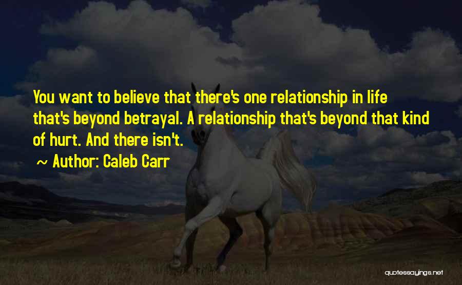 Caleb Carr Quotes: You Want To Believe That There's One Relationship In Life That's Beyond Betrayal. A Relationship That's Beyond That Kind Of